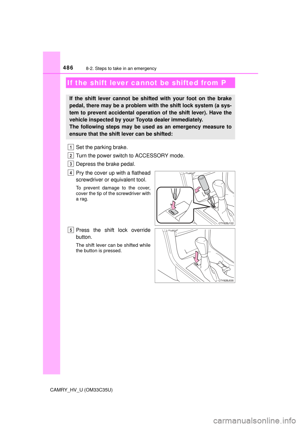 TOYOTA CAMRY HYBRID 2016 XV50 / 9.G Owners Manual 4868-2. Steps to take in an emergency
CAMRY_HV_U (OM33C35U)
Set the parking brake.
Turn the power switch to ACCESSORY mode.
Depress the brake pedal.
Pry the cover up with a flathead
screwdriver or equ TOYOTA CAMRY HYBRID 2016 XV50 / 9.G Owners Manual 4868-2. Steps to take in an emergency
CAMRY_HV_U (OM33C35U)
Set the parking brake.
Turn the power switch to ACCESSORY mode.
Depress the brake pedal.
Pry the cover up with a flathead
screwdriver or equ