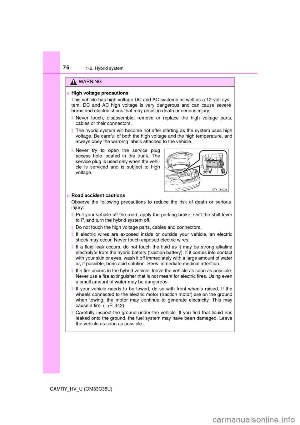 TOYOTA CAMRY HYBRID 2016 XV50 / 9.G Owners Manual 761-2. Hybrid system
CAMRY_HV_U (OM33C35U)
WARNING
nHigh voltage precautions
This vehicle has high voltage DC and AC systems as well as a 12-volt sys-
tem. DC and AC high voltage is very dangerous and