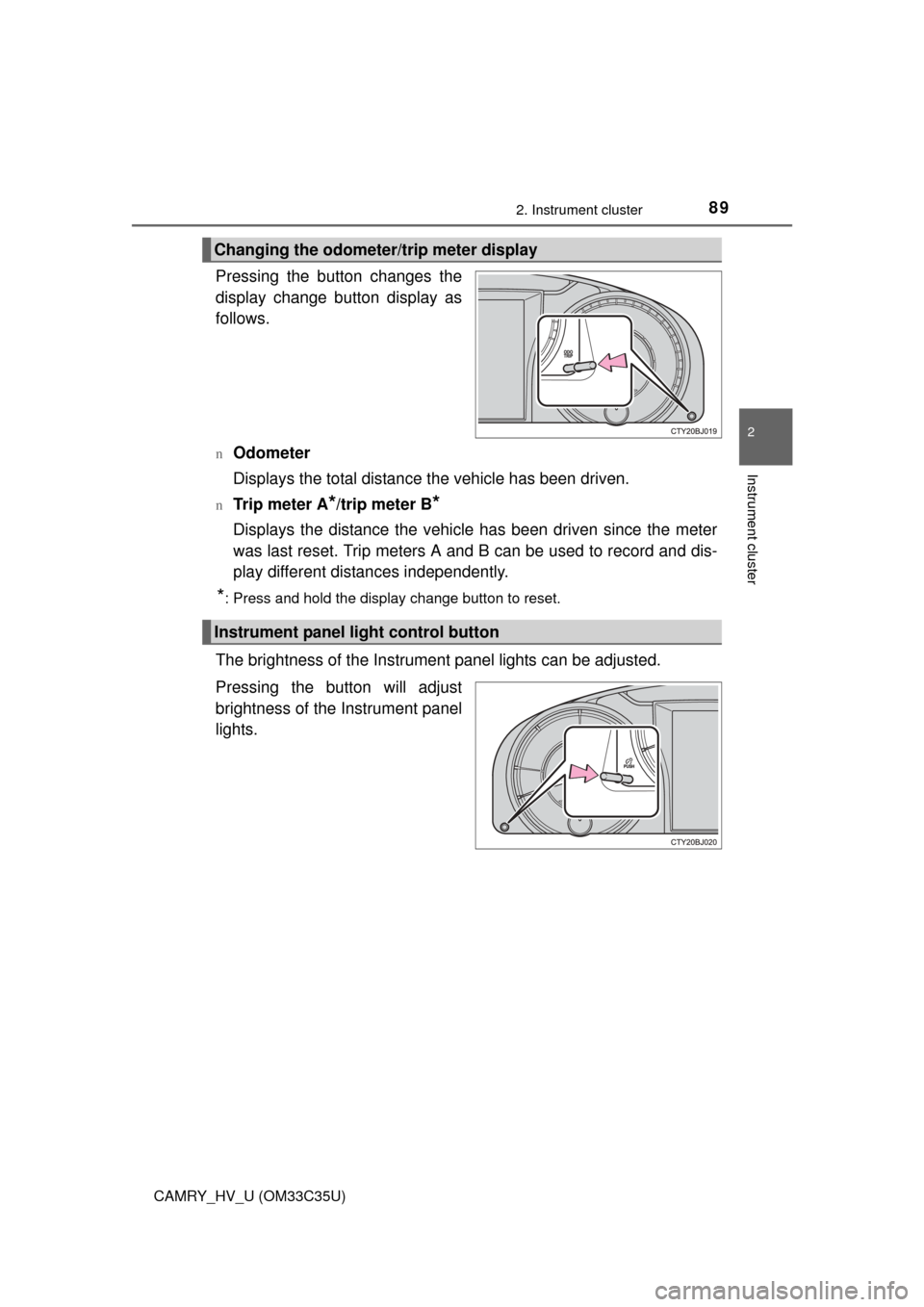 TOYOTA CAMRY HYBRID 2016 XV50 / 9.G Owners Manual 892. Instrument cluster
2
Instrument cluster
CAMRY_HV_U (OM33C35U)
Pressing the button changes the
display change button display as
follows.
nOdometer
Displays the total distance the vehicle has been 