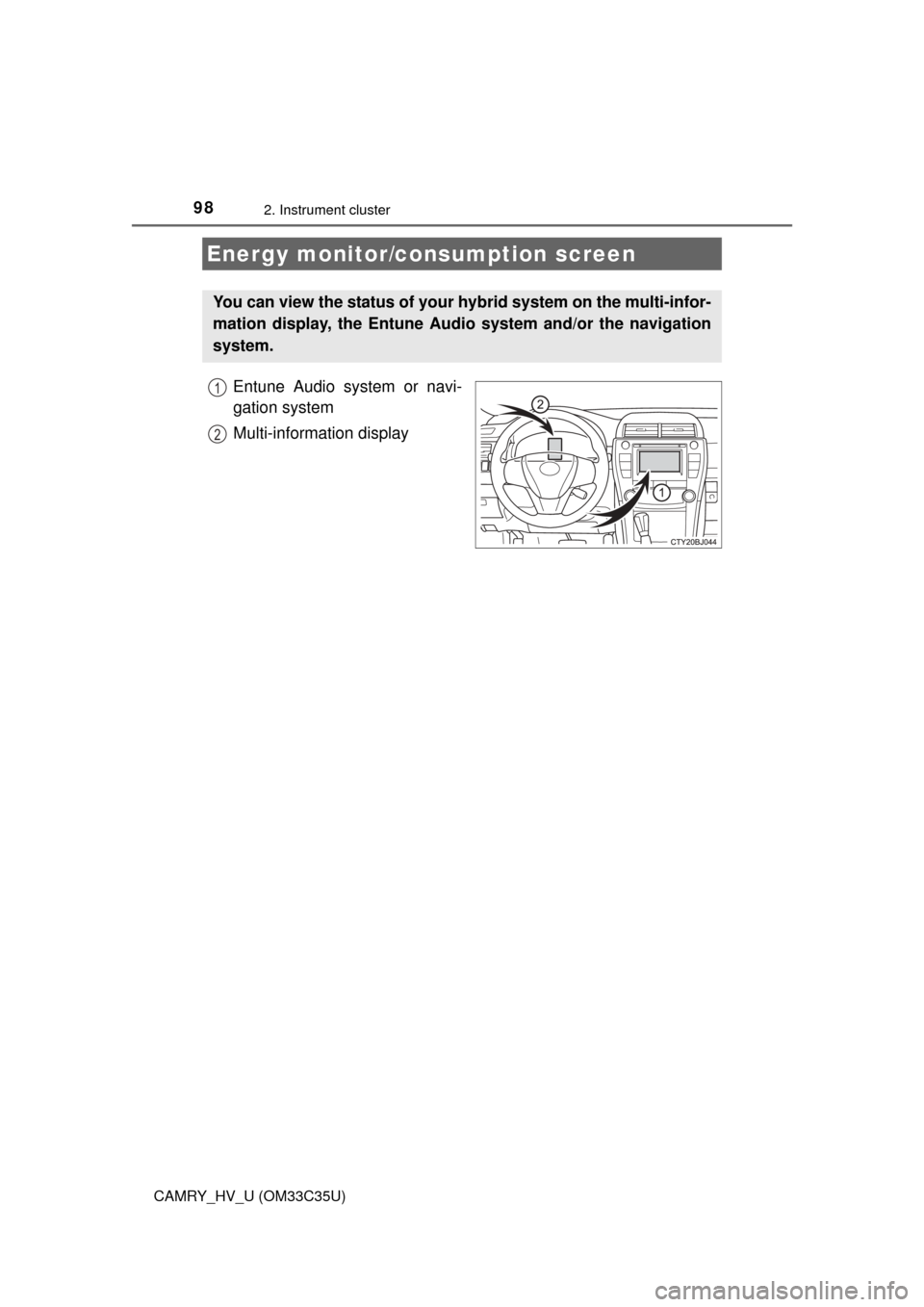 TOYOTA CAMRY HYBRID 2016 XV50 / 9.G Owners Manual 982. Instrument cluster
CAMRY_HV_U (OM33C35U)
Entune Audio system or navi-
gation system
Multi-information display
Energy monitor/consumption screen
You can view the status of your hybrid system on th