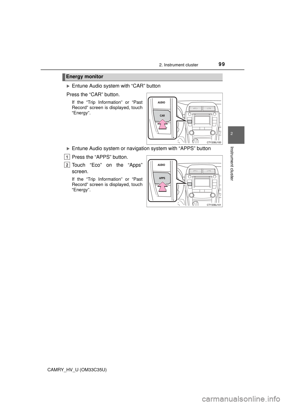 TOYOTA CAMRY HYBRID 2016 XV50 / 9.G Owners Manual 992. Instrument cluster
2
Instrument cluster
CAMRY_HV_U (OM33C35U)
Entune Audio system with “CAR” button
Press the “CAR” button.
If the “Trip Information” or “Past
Record” screen is