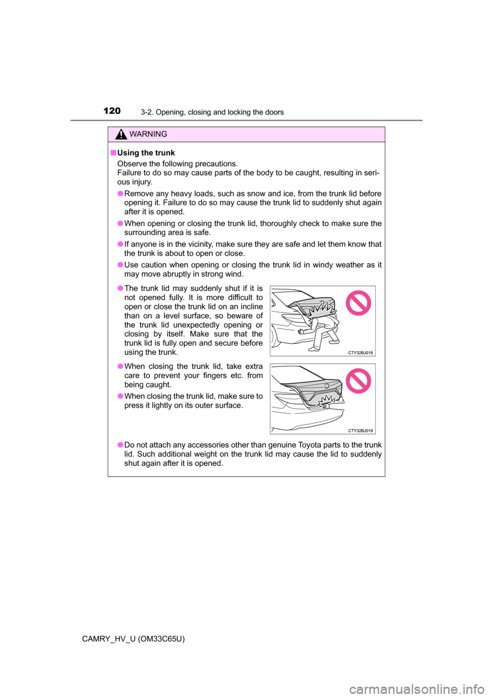 TOYOTA CAMRY HYBRID 2017 XV50 / 9.G Owners Manual 1203-2. Opening, closing and locking the doors
CAMRY_HV_U (OM33C65U)
WARNING
■Using the trunk
Observe the following precautions.
Failure to do so may cause parts of the body to be caught, resulting 