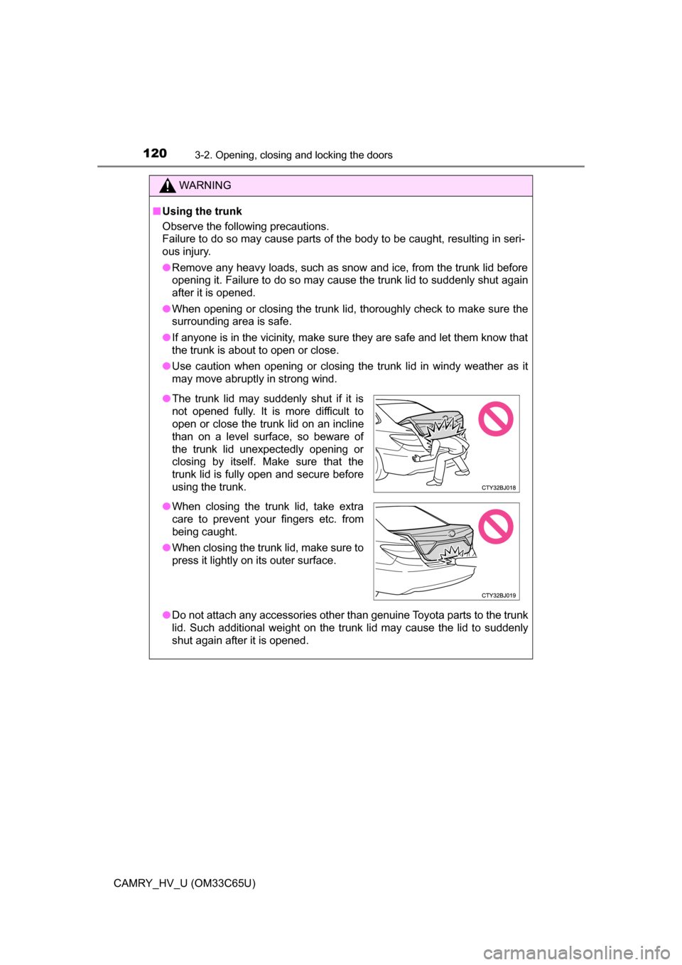 TOYOTA CAMRY HYBRID 2017 XV50 / 9.G Owners Manual 1203-2. Opening, closing and locking the doors
CAMRY_HV_U (OM33C65U)
WARNING
■Using the trunk
Observe the following precautions.
Failure to do so may cause parts of the body to be caught, resulting TOYOTA CAMRY HYBRID 2017 XV50 / 9.G Owners Manual 1203-2. Opening, closing and locking the doors
CAMRY_HV_U (OM33C65U)
WARNING
■Using the trunk
Observe the following precautions.
Failure to do so may cause parts of the body to be caught, resulting