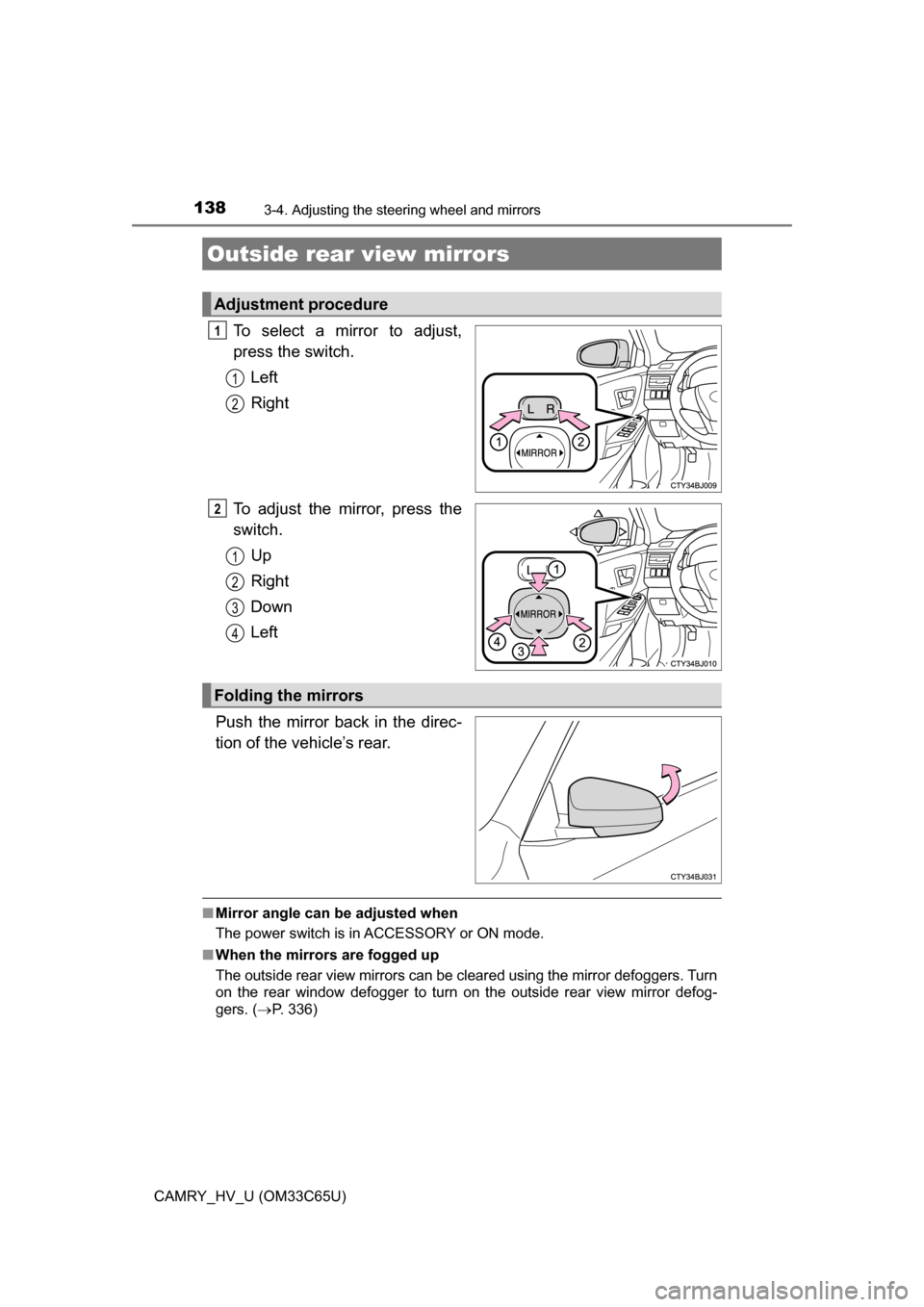 TOYOTA CAMRY HYBRID 2017 XV50 / 9.G Owners Manual 1383-4. Adjusting the steering wheel and mirrors
CAMRY_HV_U (OM33C65U)
To select a mirror to adjust,
press the switch.Left
Right
To adjust the mirror, press the
switch. Up
Right
Down
Left
Push the mir