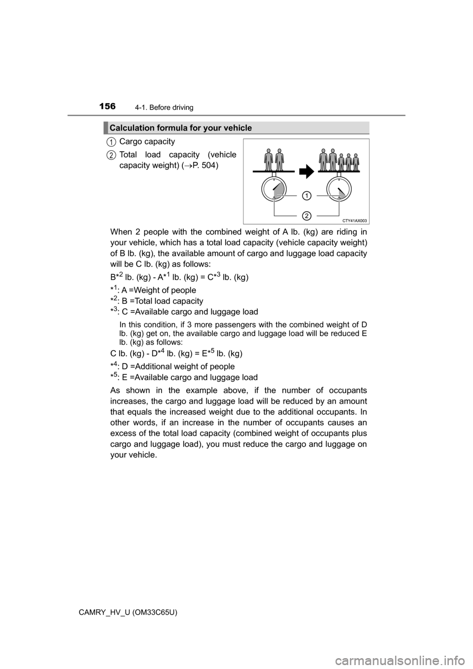 TOYOTA CAMRY HYBRID 2017 XV50 / 9.G Owners Manual 1564-1. Before driving
CAMRY_HV_U (OM33C65U)
Cargo capacity
Total load capacity (vehicle
capacity weight) (P. 504)
When 2 people with the combined weight of A lb. (kg) are riding in
your vehicle, w