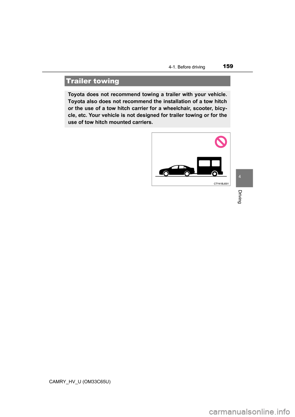 TOYOTA CAMRY HYBRID 2017 XV50 / 9.G Owners Manual 1594-1. Before driving
4
Driving
CAMRY_HV_U (OM33C65U)
Trailer towing
Toyota does not recommend towing a trailer with your vehicle.
Toyota also does not recommend the installation of a tow hitch
or th