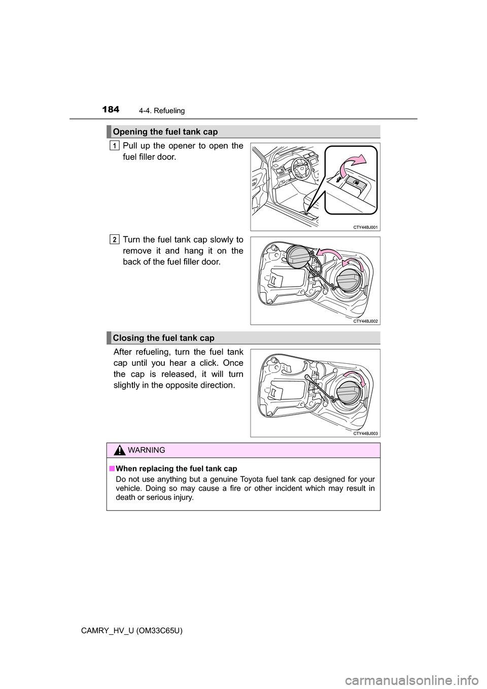 TOYOTA CAMRY HYBRID 2017 XV50 / 9.G Owners Manual 1844-4. Refueling
CAMRY_HV_U (OM33C65U)
Pull up the opener to open the
fuel filler door.
Turn the fuel tank cap slowly to
remove it and hang it on the
back of the fuel filler door.
After refueling, tu TOYOTA CAMRY HYBRID 2017 XV50 / 9.G Owners Manual 1844-4. Refueling
CAMRY_HV_U (OM33C65U)
Pull up the opener to open the
fuel filler door.
Turn the fuel tank cap slowly to
remove it and hang it on the
back of the fuel filler door.
After refueling, tu