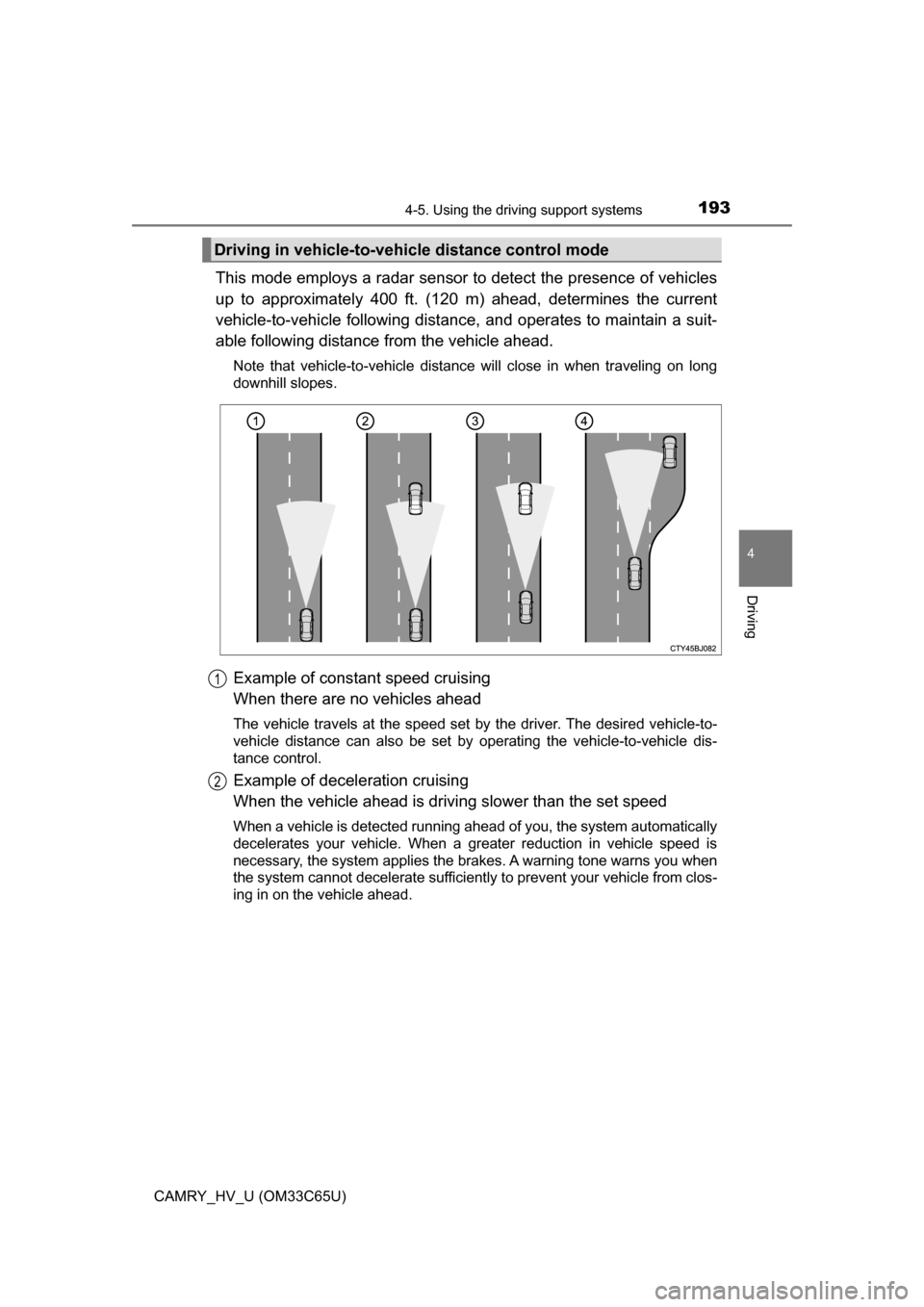 TOYOTA CAMRY HYBRID 2017 XV50 / 9.G Owners Manual 1934-5. Using the driving support systems
4
Driving
CAMRY_HV_U (OM33C65U)
This mode employs a radar sensor to detect the presence of vehicles
up to approximately 400 ft. (120 m) ahead, determines the 