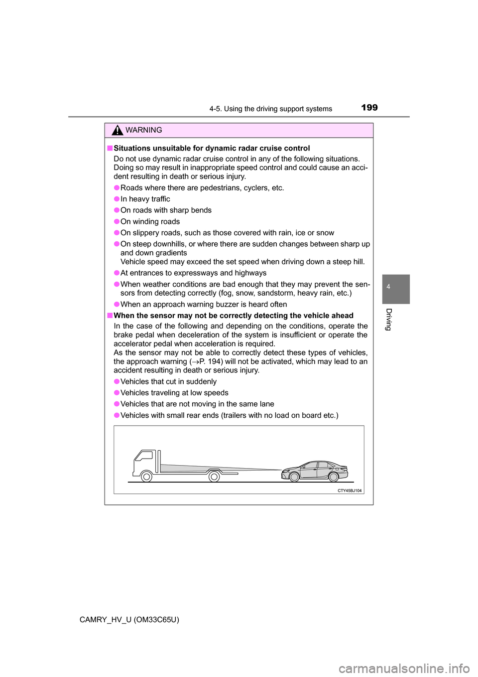 TOYOTA CAMRY HYBRID 2017 XV50 / 9.G Owners Manual 1994-5. Using the driving support systems
4
Driving
CAMRY_HV_U (OM33C65U)
WARNING
■Situations unsuitable for dynamic radar cruise control
Do not use dynamic radar cruise control in any of the follow