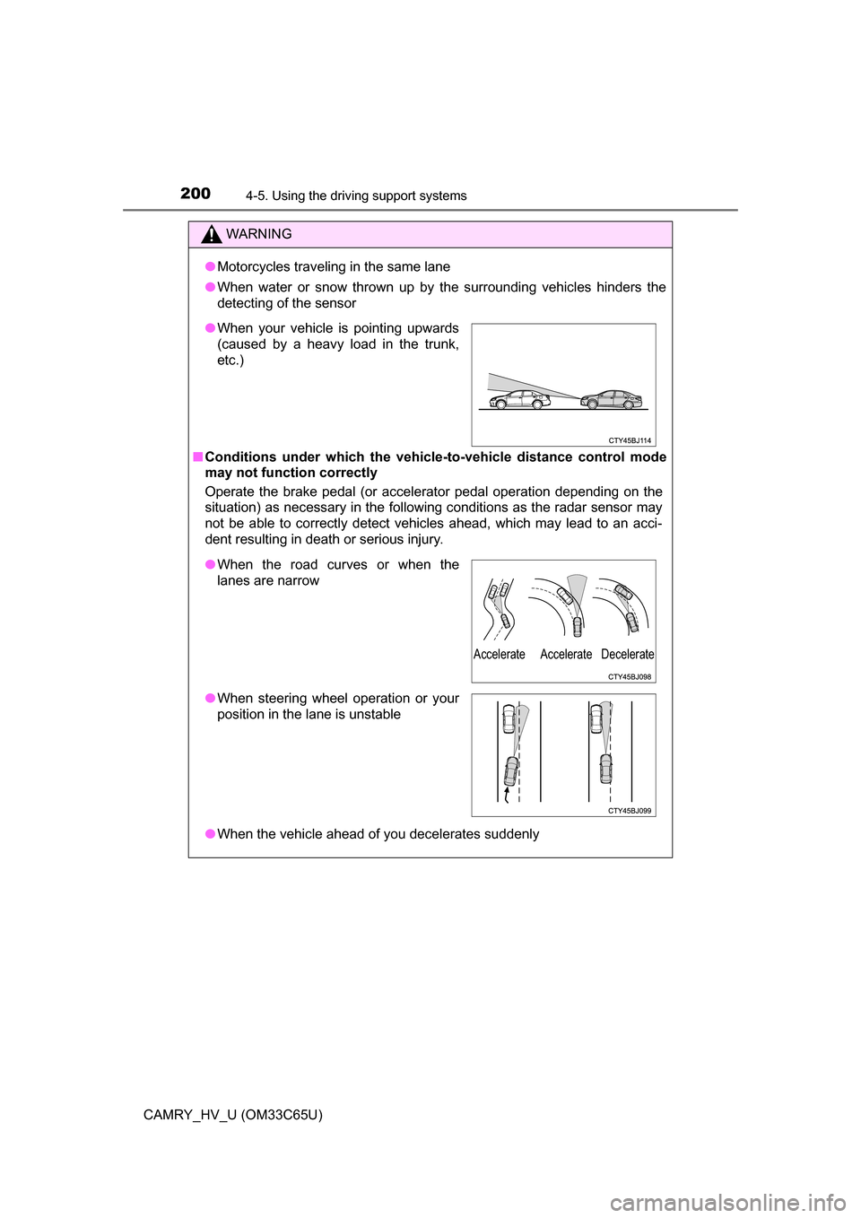 TOYOTA CAMRY HYBRID 2017 XV50 / 9.G Owners Manual 2004-5. Using the driving support systems
CAMRY_HV_U (OM33C65U)
WARNING
●Motorcycles traveling in the same lane
● When water or snow thrown up by the surrounding vehicles hinders the
detecting of 