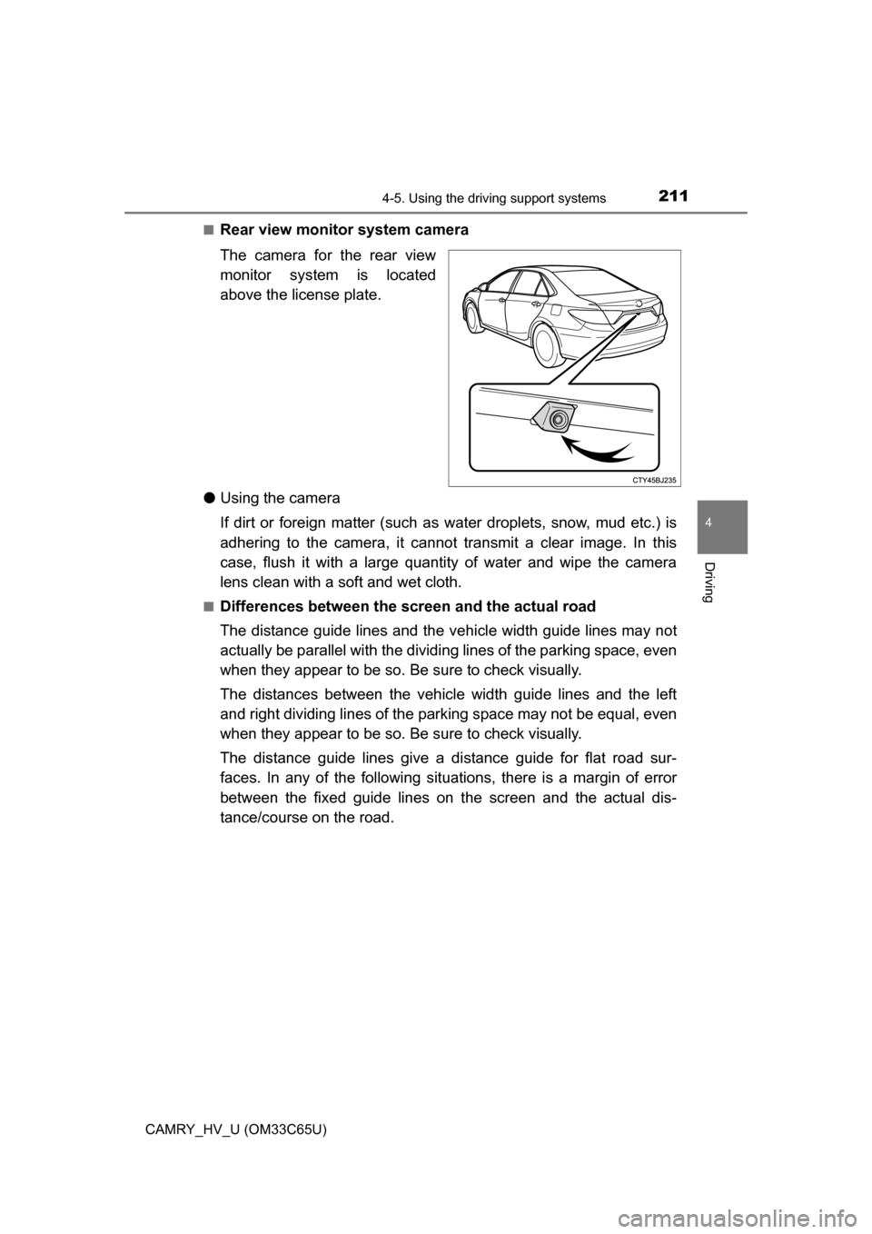 TOYOTA CAMRY HYBRID 2017 XV50 / 9.G Owners Manual 2114-5. Using the driving support systems
4
Driving
CAMRY_HV_U (OM33C65U)■
Rear view monitor system camera
The camera for the rear view
monitor system is located
above the license plate.
● Using t