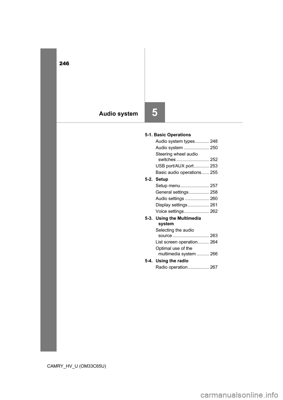 TOYOTA CAMRY HYBRID 2017 XV50 / 9.G Service Manual 246
CAMRY_HV_U (OM33C65U)5-1. Basic Operations
Audio system types ........... 248
Audio system .................... 250
Steering wheel audio switches .......................... 252
USB port/AUX port .