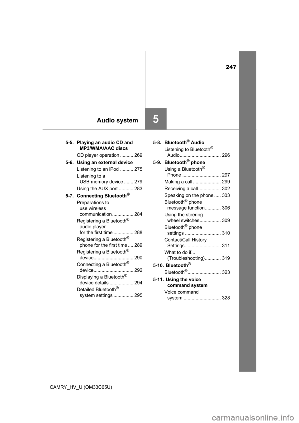 TOYOTA CAMRY HYBRID 2017 XV50 / 9.G Service Manual 247
5Audio system
CAMRY_HV_U (OM33C65U)5-5. Playing an audio CD and 
MP3/WMA/AAC discs
CD player operation .......... 269
5-6. Using an external device Listening to an iPod .......... 275
Listening to
