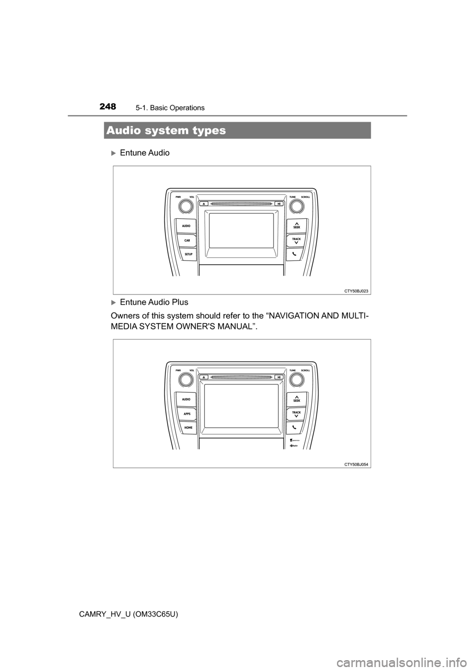 TOYOTA CAMRY HYBRID 2017 XV50 / 9.G Owners Manual 248
CAMRY_HV_U (OM33C65U)
5-1. Basic Operations
Entune Audio
Entune Audio  Plus
Owners of this system should refer to the “NAVIGATION AND MULTI-
MEDIA SYSTEM OWNERS MANUAL”.
Audio system ty