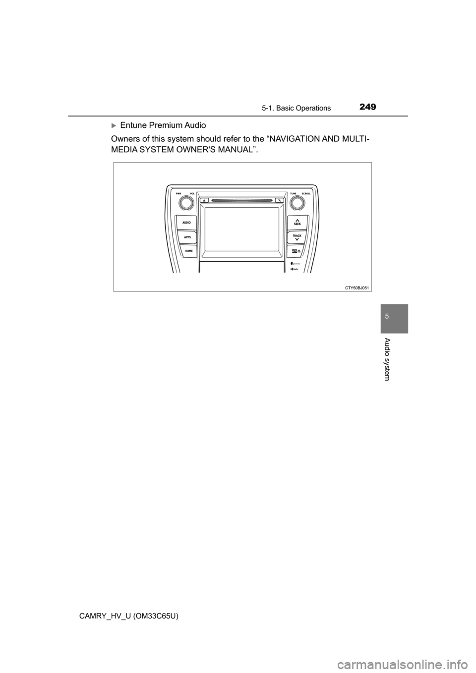 TOYOTA CAMRY HYBRID 2017 XV50 / 9.G Owners Manual 2495-1. Basic Operations
5
Audio system
CAMRY_HV_U (OM33C65U)
Entune Premium Audio
Owners of this system should refer to the “NAVIGATION AND MULTI-
MEDIA SYSTEM OWNERS MANUAL”. 