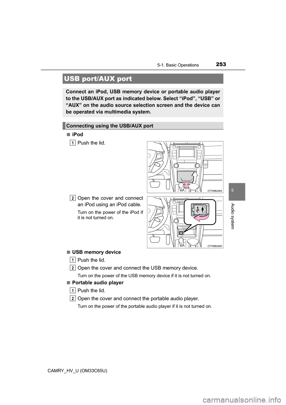 TOYOTA CAMRY HYBRID 2017 XV50 / 9.G Owners Manual 2535-1. Basic Operations
5
Audio system
CAMRY_HV_U (OM33C65U)■
iPod
Push the lid.
Open the cover and connect
an iPod using an iPod cable.
Turn on the power of the iPod if
it is not turned on.
■
US