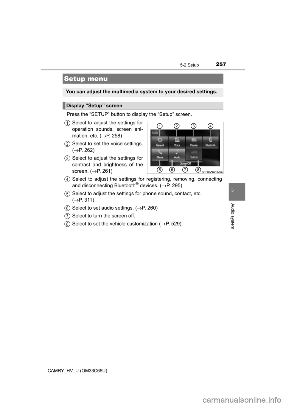 TOYOTA CAMRY HYBRID 2017 XV50 / 9.G Owners Manual 257
5
Audio system
CAMRY_HV_U (OM33C65U)
5-2.Setup
Press the “SETUP” button to display the “Setup” screen.Select to adjust the settings for
operation sounds, screen ani-
mation, etc. ( P. 2 TOYOTA CAMRY HYBRID 2017 XV50 / 9.G Owners Manual 257
5
Audio system
CAMRY_HV_U (OM33C65U)
5-2.Setup
Press the “SETUP” button to display the “Setup” screen.Select to adjust the settings for
operation sounds, screen ani-
mation, etc. ( P. 2