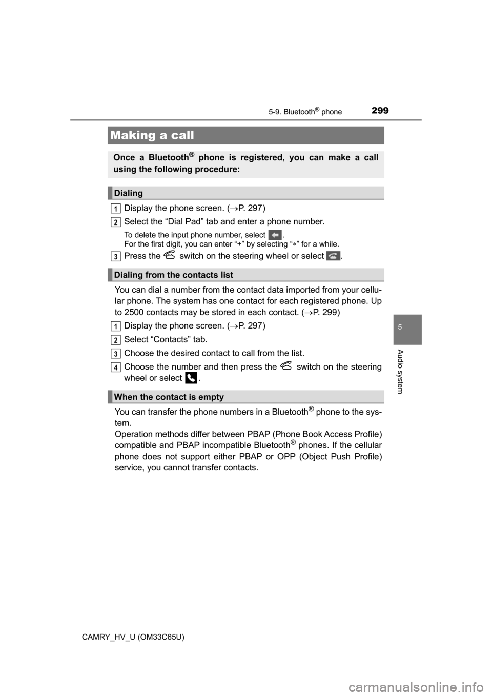 TOYOTA CAMRY HYBRID 2017 XV50 / 9.G Service Manual 2995-9. Bluetooth® phone
5
Audio system
CAMRY_HV_U (OM33C65U)
Display the phone screen. (P. 297)
Select the “Dial Pad” tab and enter a phone number.
To delete the input phone number, select  .
