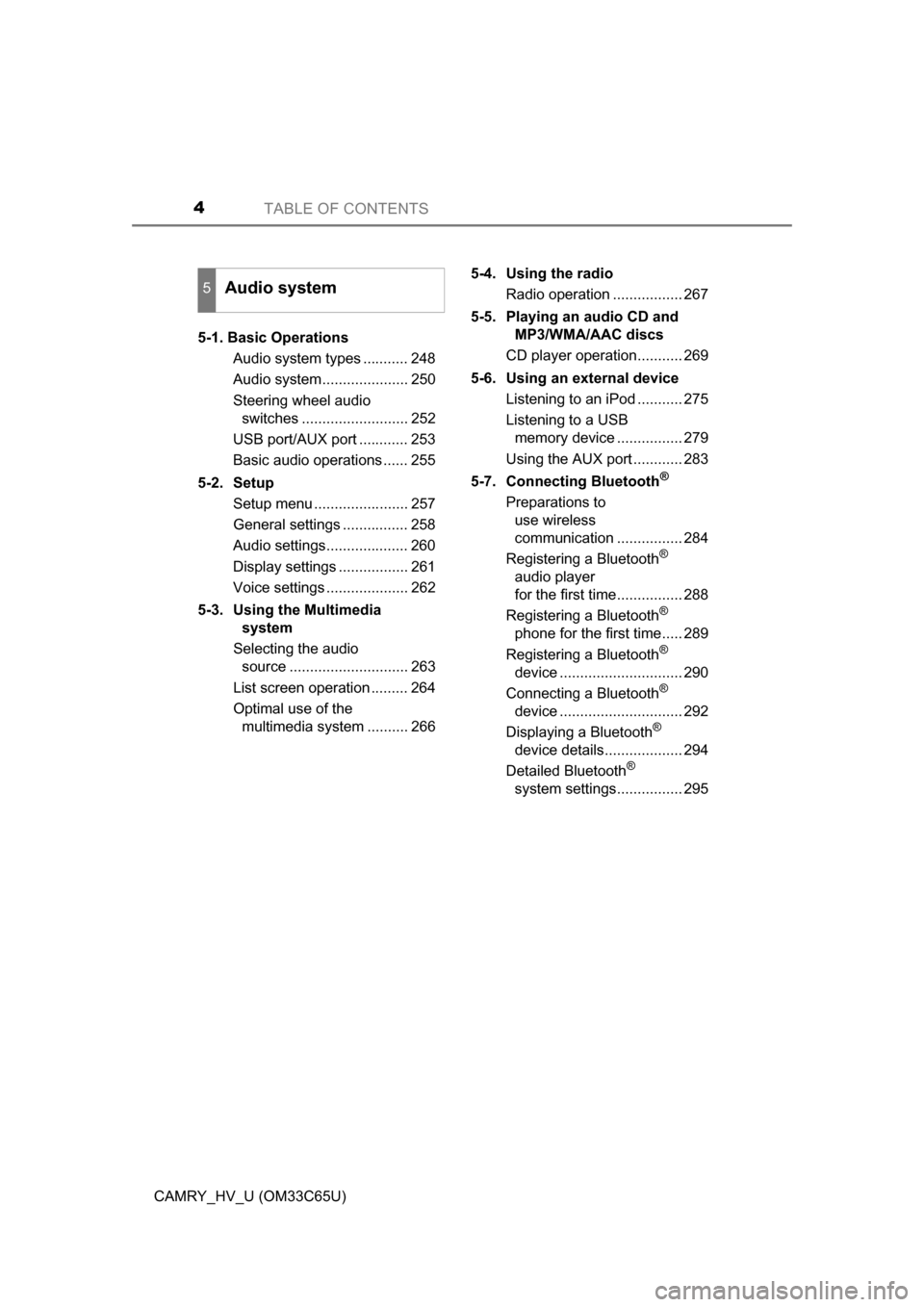 TOYOTA CAMRY HYBRID 2017 XV50 / 9.G Owners Manual TABLE OF CONTENTS4
CAMRY_HV_U (OM33C65U)5-1. Basic Operations
Audio system types ........... 248
Audio system..................... 250
Steering wheel audio switches .......................... 252
USB 
