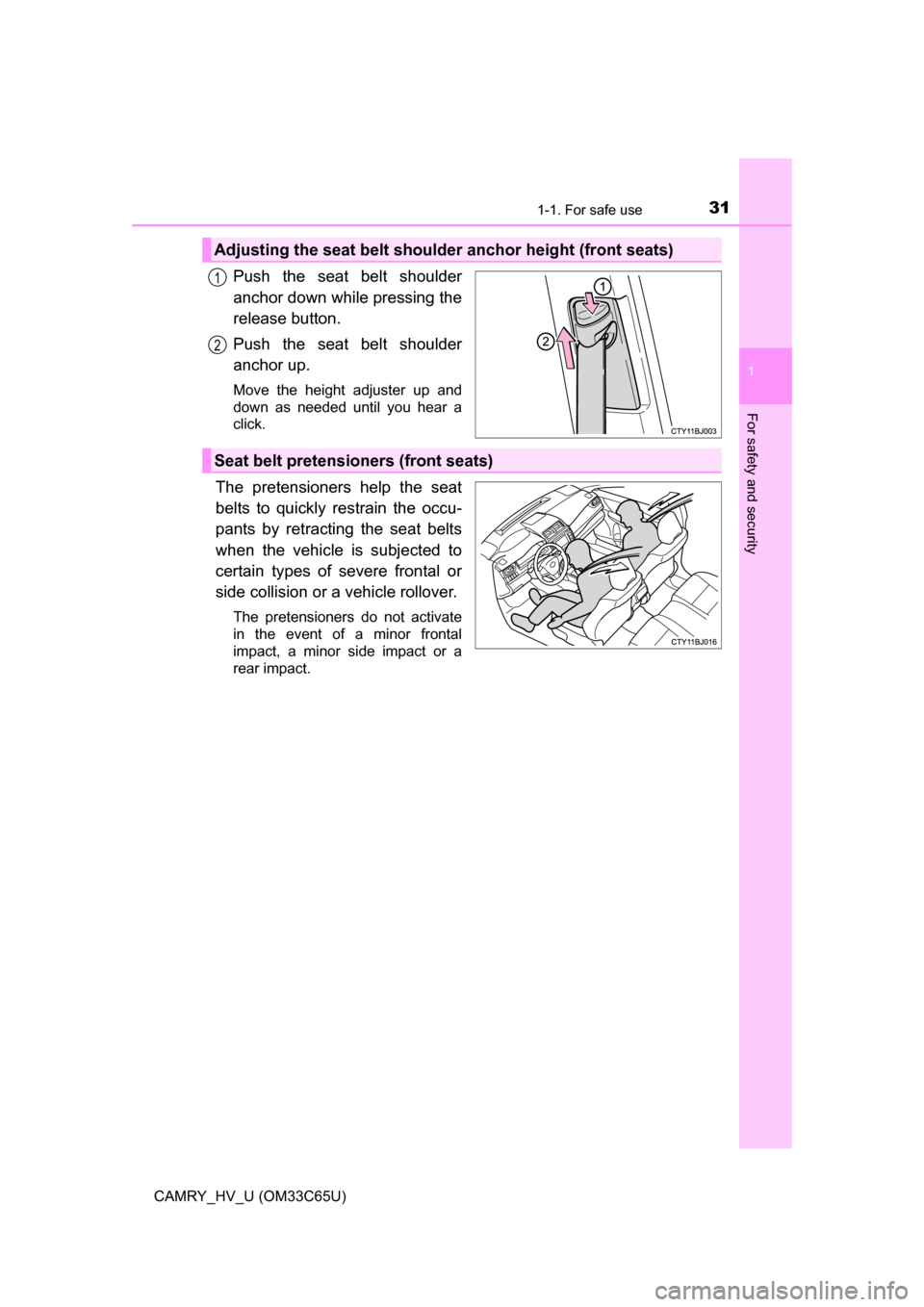 TOYOTA CAMRY HYBRID 2017 XV50 / 9.G Owners Guide 311-1. For safe use
1
For safety and security
CAMRY_HV_U (OM33C65U)
Push the seat belt shoulder
anchor down while pressing the
release button.
Push the seat belt shoulder
anchor up.
Move the height ad