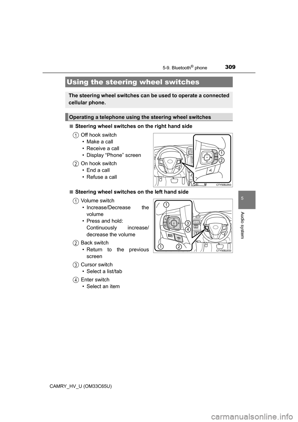 TOYOTA CAMRY HYBRID 2017 XV50 / 9.G Owners Manual 3095-9. Bluetooth® phone
5
Audio system
CAMRY_HV_U (OM33C65U)■
Steering wheel switches on the right hand side
Off hook switch• Make a call
• Receive a call
• Display “Phone” screen
On hoo