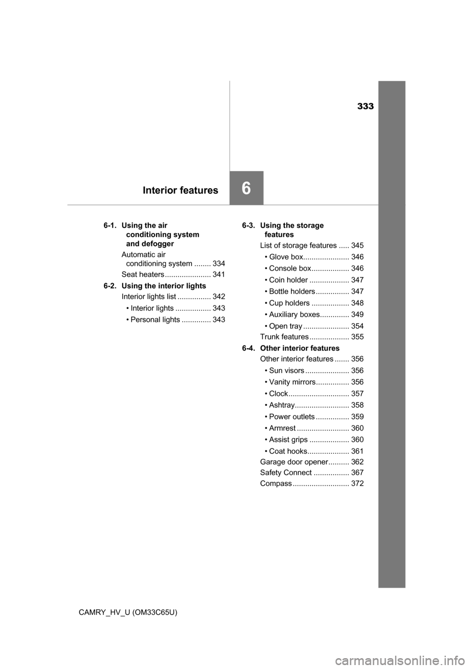 TOYOTA CAMRY HYBRID 2017 XV50 / 9.G Owners Manual 333
6Interior features
CAMRY_HV_U (OM33C65U)6-1. Using the air 
conditioning system 
and defogger
Automatic air  conditioning system ........ 334
Seat heaters ...................... 341
6-2.  Using th