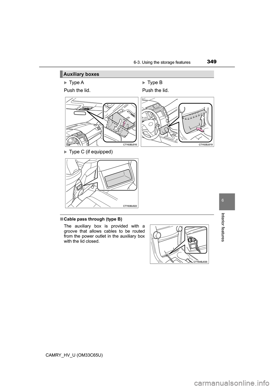 TOYOTA CAMRY HYBRID 2017 XV50 / 9.G Owners Manual 3496-3. Using the storage features
6
Interior features
CAMRY_HV_U (OM33C65U)
■Cable pass through (type B)
Auxiliary boxes
Ty p e  A
Push the lid.Type B
Push the lid.
Type C (if equipped)
Th