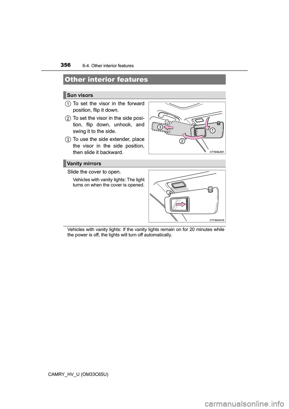 TOYOTA CAMRY HYBRID 2017 XV50 / 9.G Owners Manual 356
CAMRY_HV_U (OM33C65U)
6-4. Other interior features
To set the visor in the forward
position, flip it down.
To set the visor in the side posi-
tion, flip down, unhook, and
swing it to the side.
To 