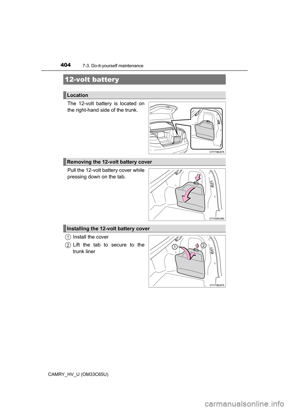 TOYOTA CAMRY HYBRID 2017 XV50 / 9.G Owners Manual 4047-3. Do-it-yourself maintenance
CAMRY_HV_U (OM33C65U)
The 12-volt battery is located on
the right-hand side of the trunk.
Pull the 12-volt battery cover while
pressing down on the tab.Install the c TOYOTA CAMRY HYBRID 2017 XV50 / 9.G Owners Manual 4047-3. Do-it-yourself maintenance
CAMRY_HV_U (OM33C65U)
The 12-volt battery is located on
the right-hand side of the trunk.
Pull the 12-volt battery cover while
pressing down on the tab.Install the c