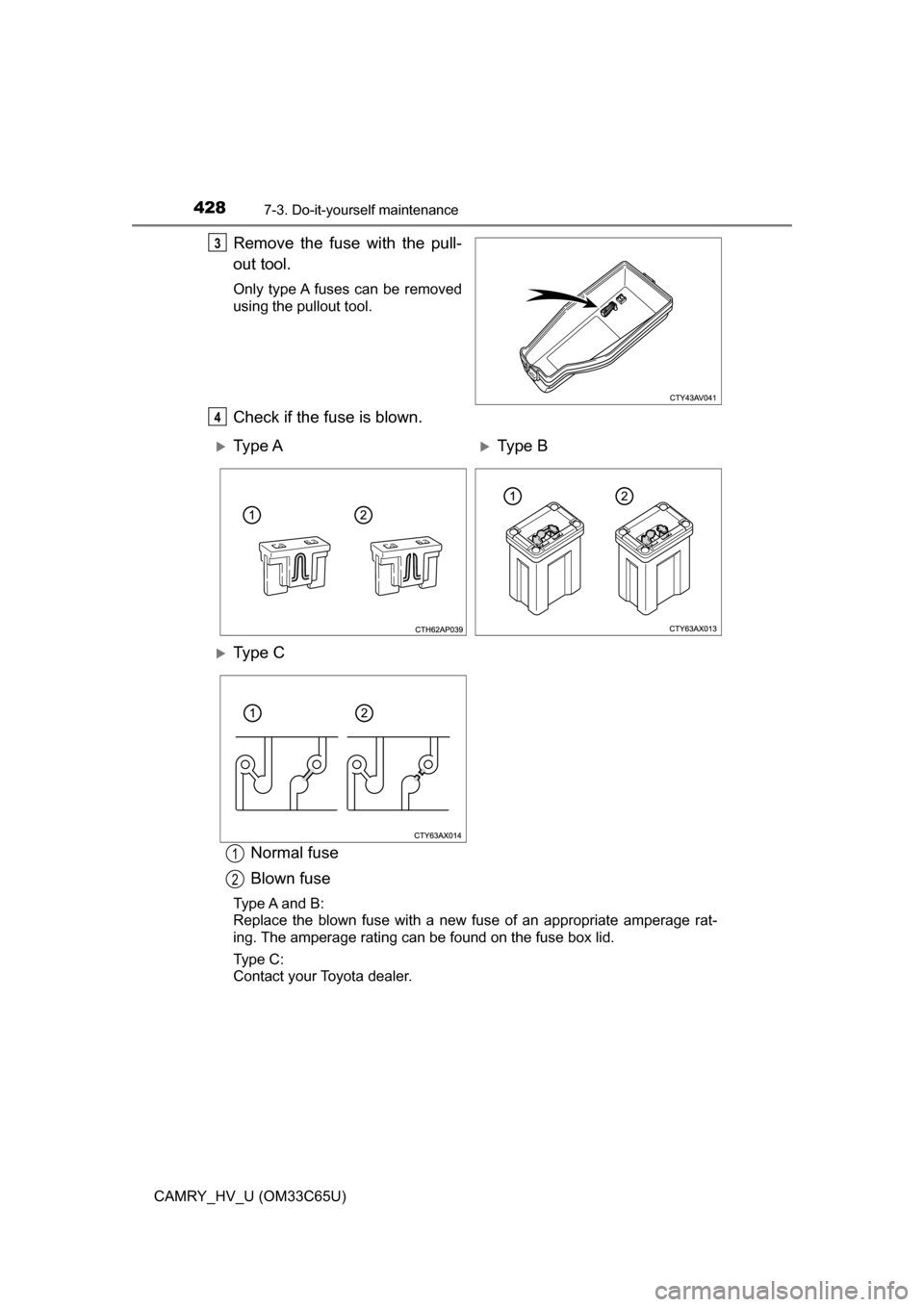 TOYOTA CAMRY HYBRID 2017 XV50 / 9.G Owners Manual 4287-3. Do-it-yourself maintenance
CAMRY_HV_U (OM33C65U)
Remove the fuse with the pull-
out tool.
Only type A fuses can be removed
using the pullout tool.
Check if the fuse is blown.Normal fuse
Blown TOYOTA CAMRY HYBRID 2017 XV50 / 9.G Owners Manual 4287-3. Do-it-yourself maintenance
CAMRY_HV_U (OM33C65U)
Remove the fuse with the pull-
out tool.
Only type A fuses can be removed
using the pullout tool.
Check if the fuse is blown.Normal fuse
Blown