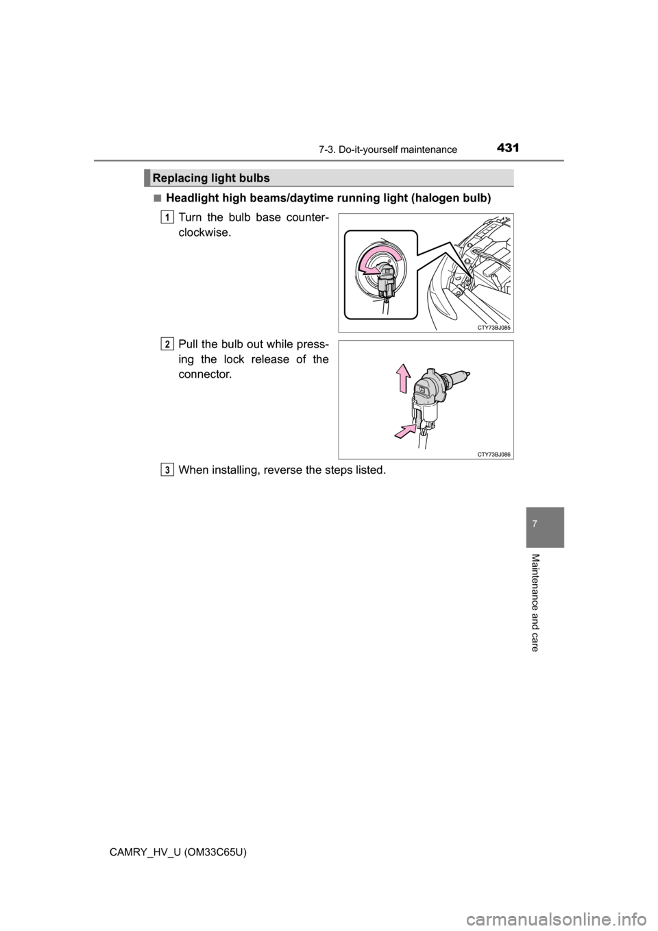 TOYOTA CAMRY HYBRID 2017 XV50 / 9.G Owners Manual 4317-3. Do-it-yourself maintenance
7
Maintenance and care
CAMRY_HV_U (OM33C65U)■
Headlight high beams/daytime running light (halogen bulb)
Turn the bulb base counter-
clockwise.
Pull the bulb out wh