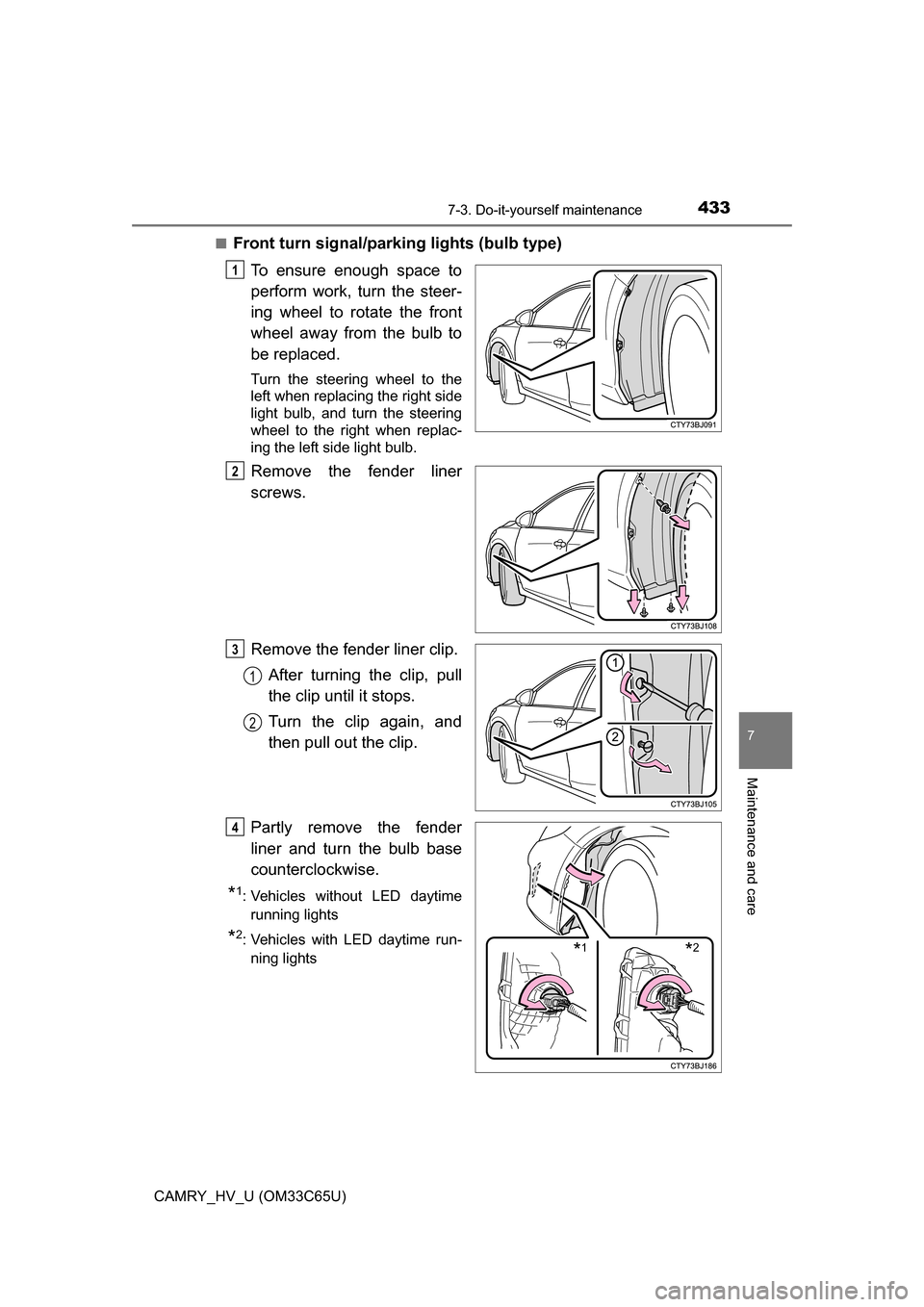 TOYOTA CAMRY HYBRID 2017 XV50 / 9.G Owners Manual 4337-3. Do-it-yourself maintenance
7
Maintenance and care
CAMRY_HV_U (OM33C65U)■
Front turn signal/parking lights (bulb type)
To ensure enough space to
perform work, turn the steer-
ing wheel to rot