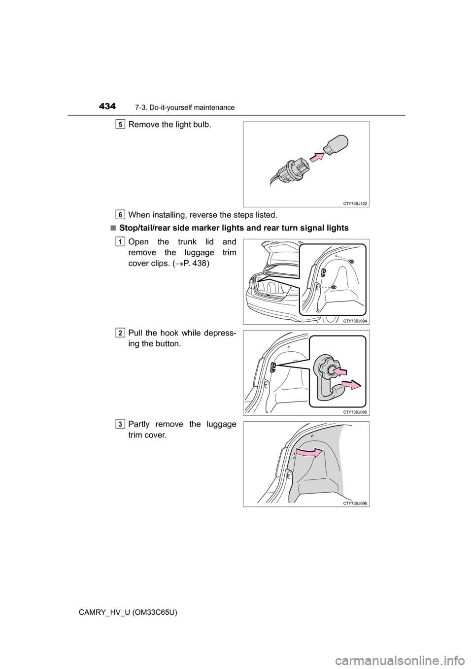 TOYOTA CAMRY HYBRID 2017 XV50 / 9.G Owners Manual 4347-3. Do-it-yourself maintenance
CAMRY_HV_U (OM33C65U)
Remove the light bulb.
When installing, reverse the steps listed.
■Stop/tail/rear side marker lights and rear turn signal lights
Open the tru