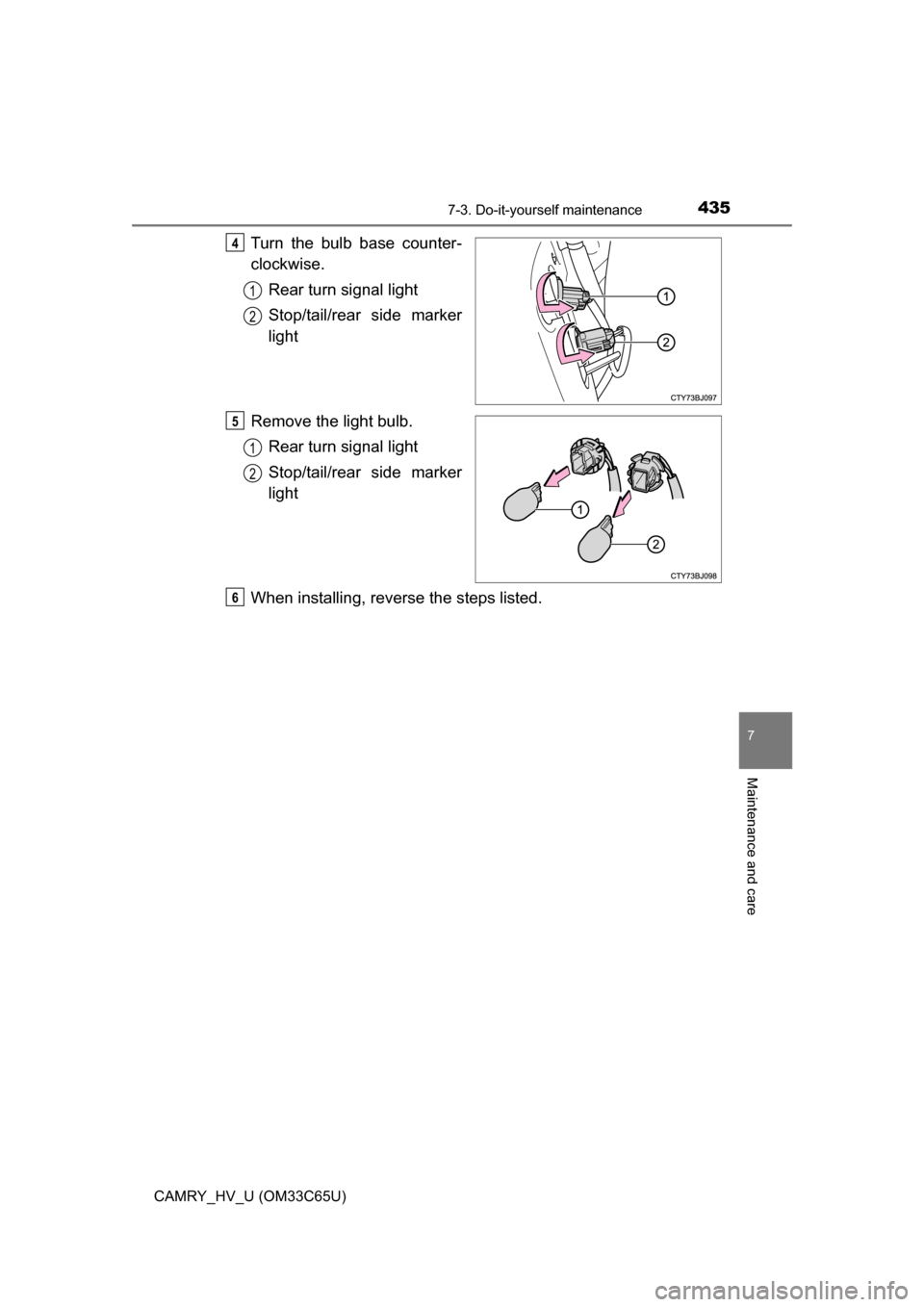 TOYOTA CAMRY HYBRID 2017 XV50 / 9.G Owners Manual 4357-3. Do-it-yourself maintenance
7
Maintenance and care
CAMRY_HV_U (OM33C65U)
Turn the bulb base counter-
clockwise.Rear turn signal light
Stop/tail/rear side marker
light
Remove the light bulb. Rea