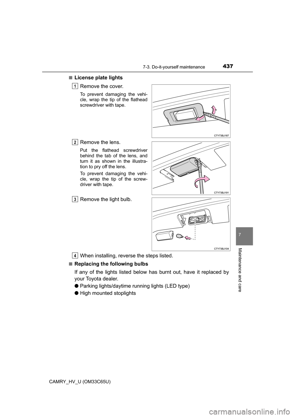 TOYOTA CAMRY HYBRID 2017 XV50 / 9.G Owners Manual 4377-3. Do-it-yourself maintenance
7
Maintenance and care
CAMRY_HV_U (OM33C65U)■
License plate lights
Remove the cover.
To prevent damaging the vehi-
cle, wrap the tip of the flathead
screwdriver wi