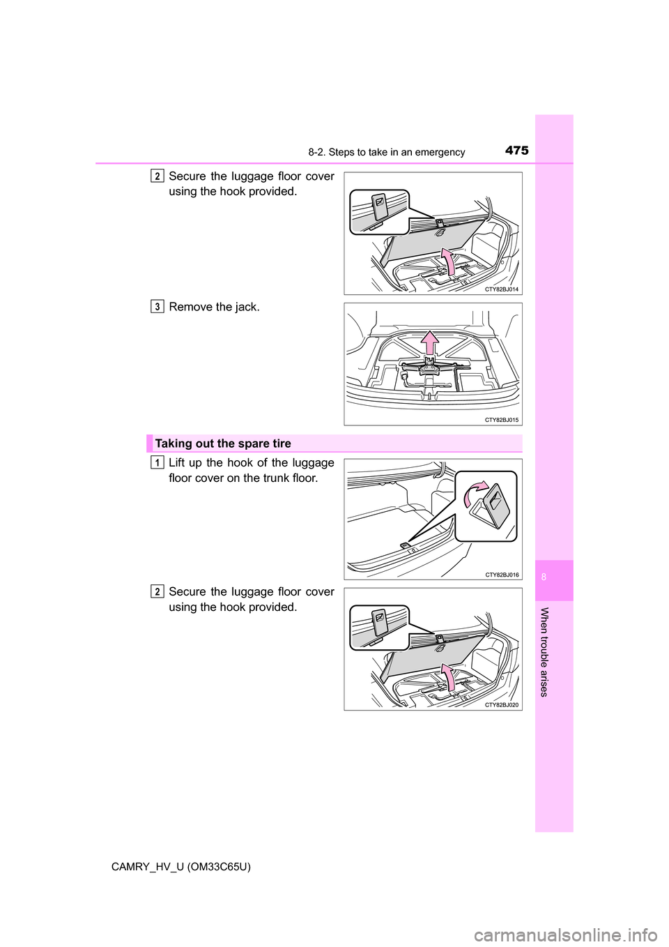 TOYOTA CAMRY HYBRID 2017 XV50 / 9.G Owners Manual 4758-2. Steps to take in an emergency
8
When trouble arises
CAMRY_HV_U (OM33C65U)
Secure the luggage floor cover
using the hook provided.
Remove the jack.
Lift up the hook of the luggage
floor cover o