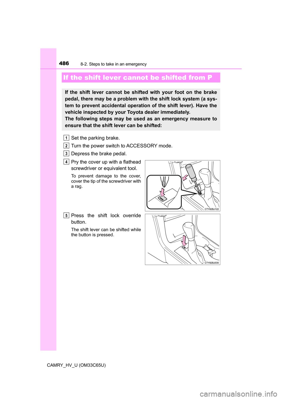 TOYOTA CAMRY HYBRID 2017 XV50 / 9.G Owners Manual 4868-2. Steps to take in an emergency
CAMRY_HV_U (OM33C65U)
Set the parking brake.
Turn the power switch to ACCESSORY mode.
Depress the brake pedal.
Pry the cover up with a flathead
screwdriver or equ TOYOTA CAMRY HYBRID 2017 XV50 / 9.G Owners Manual 4868-2. Steps to take in an emergency
CAMRY_HV_U (OM33C65U)
Set the parking brake.
Turn the power switch to ACCESSORY mode.
Depress the brake pedal.
Pry the cover up with a flathead
screwdriver or equ