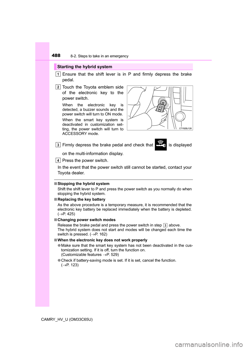 TOYOTA CAMRY HYBRID 2017 XV50 / 9.G Owners Manual 4888-2. Steps to take in an emergency
CAMRY_HV_U (OM33C65U)
Ensure that the shift lever is in P and firmly depress the brake
pedal.
Touch the Toyota emblem side
of the electronic key to the
power swit TOYOTA CAMRY HYBRID 2017 XV50 / 9.G Owners Manual 4888-2. Steps to take in an emergency
CAMRY_HV_U (OM33C65U)
Ensure that the shift lever is in P and firmly depress the brake
pedal.
Touch the Toyota emblem side
of the electronic key to the
power swit