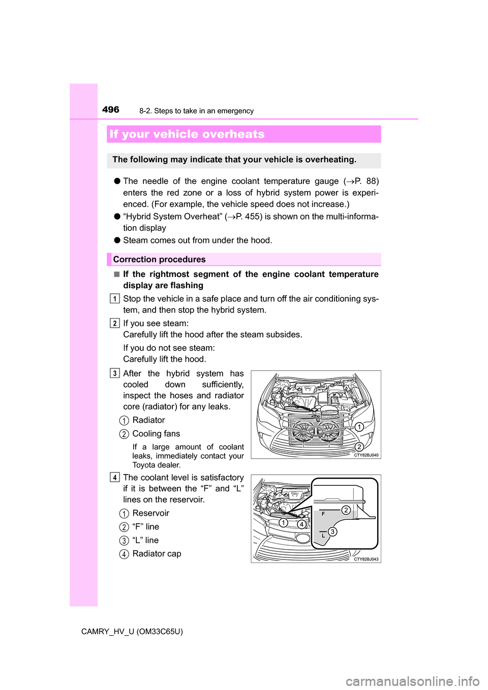 TOYOTA CAMRY HYBRID 2017 XV50 / 9.G Owners Manual 4968-2. Steps to take in an emergency
CAMRY_HV_U (OM33C65U)
●The needle of the engine coolant temperature gauge ( P. 8 8 )
enters the red zone or a loss of hybrid system power is experi-
enced. TOYOTA CAMRY HYBRID 2017 XV50 / 9.G Owners Manual 4968-2. Steps to take in an emergency
CAMRY_HV_U (OM33C65U)
●The needle of the engine coolant temperature gauge ( P. 8 8 )
enters the red zone or a loss of hybrid system power is experi-
enced.