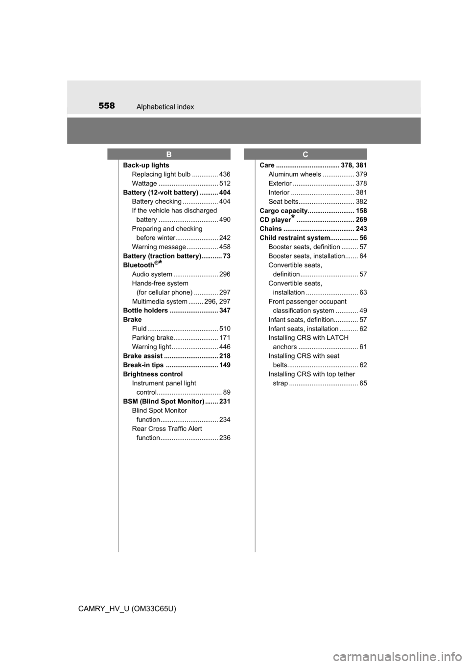 TOYOTA CAMRY HYBRID 2017 XV50 / 9.G Owners Manual 558Alphabetical index
CAMRY_HV_U (OM33C65U)
Back-up lightsReplacing light bulb .............. 436
Wattage ................................ 512
Battery (12-volt battery) .......... 404 Battery checking
