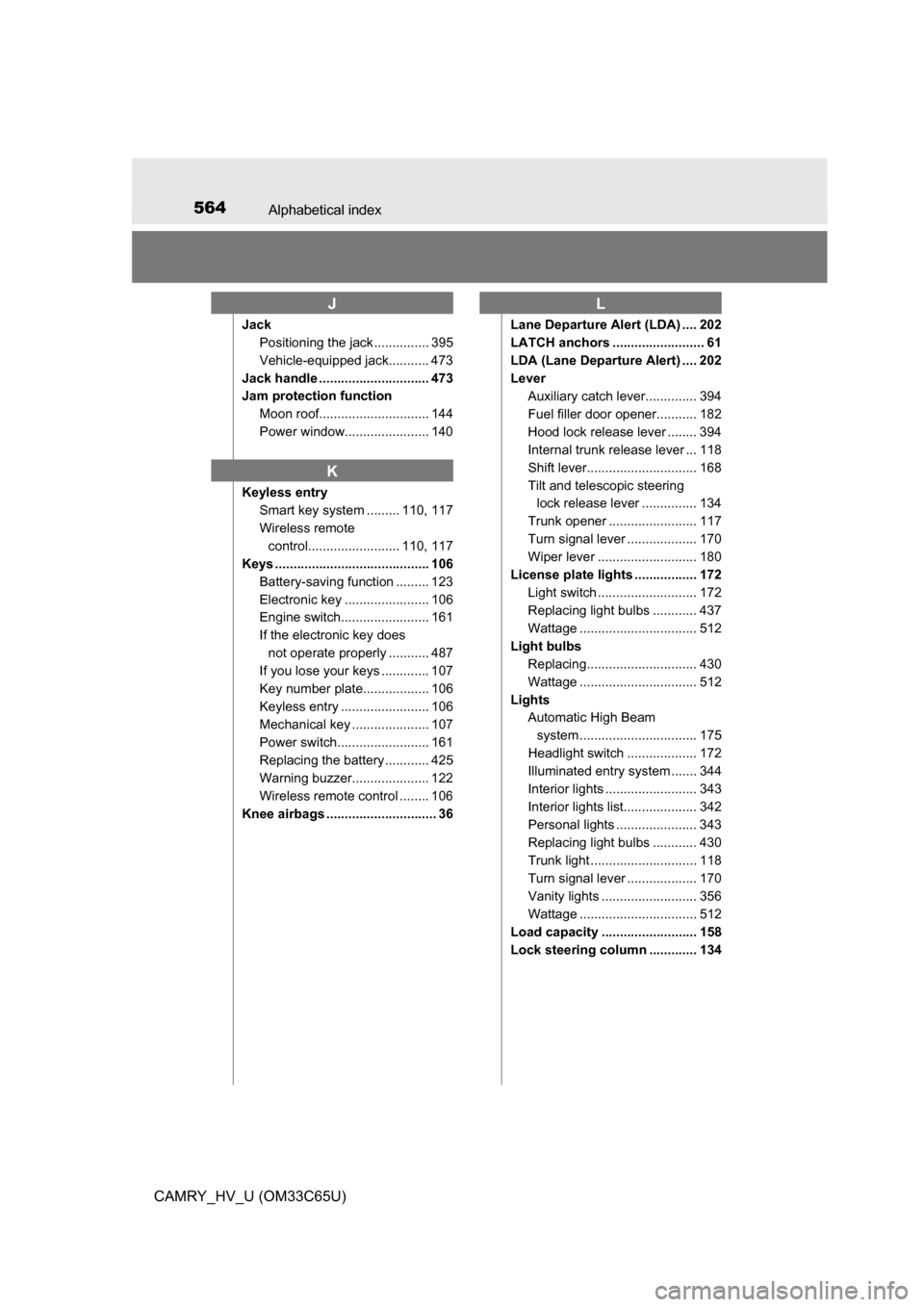 TOYOTA CAMRY HYBRID 2017 XV50 / 9.G Owners Manual 564Alphabetical index
CAMRY_HV_U (OM33C65U)
JackPositioning the jack ............... 395
Vehicle-equipped jack........... 473
Jack handle .............................. 473
Jam protection function Moo