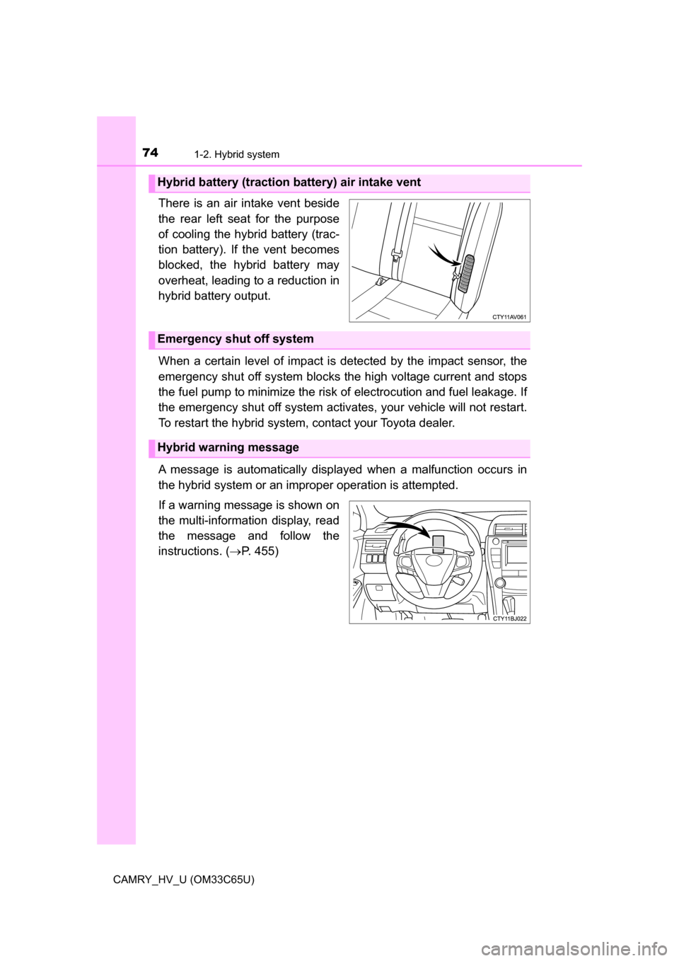 TOYOTA CAMRY HYBRID 2017 XV50 / 9.G Owners Manual 741-2. Hybrid system
CAMRY_HV_U (OM33C65U)
There is an air intake vent beside
the rear left seat for the purpose
of cooling the hybrid battery (trac-
tion battery). If the vent becomes
blocked, the hy