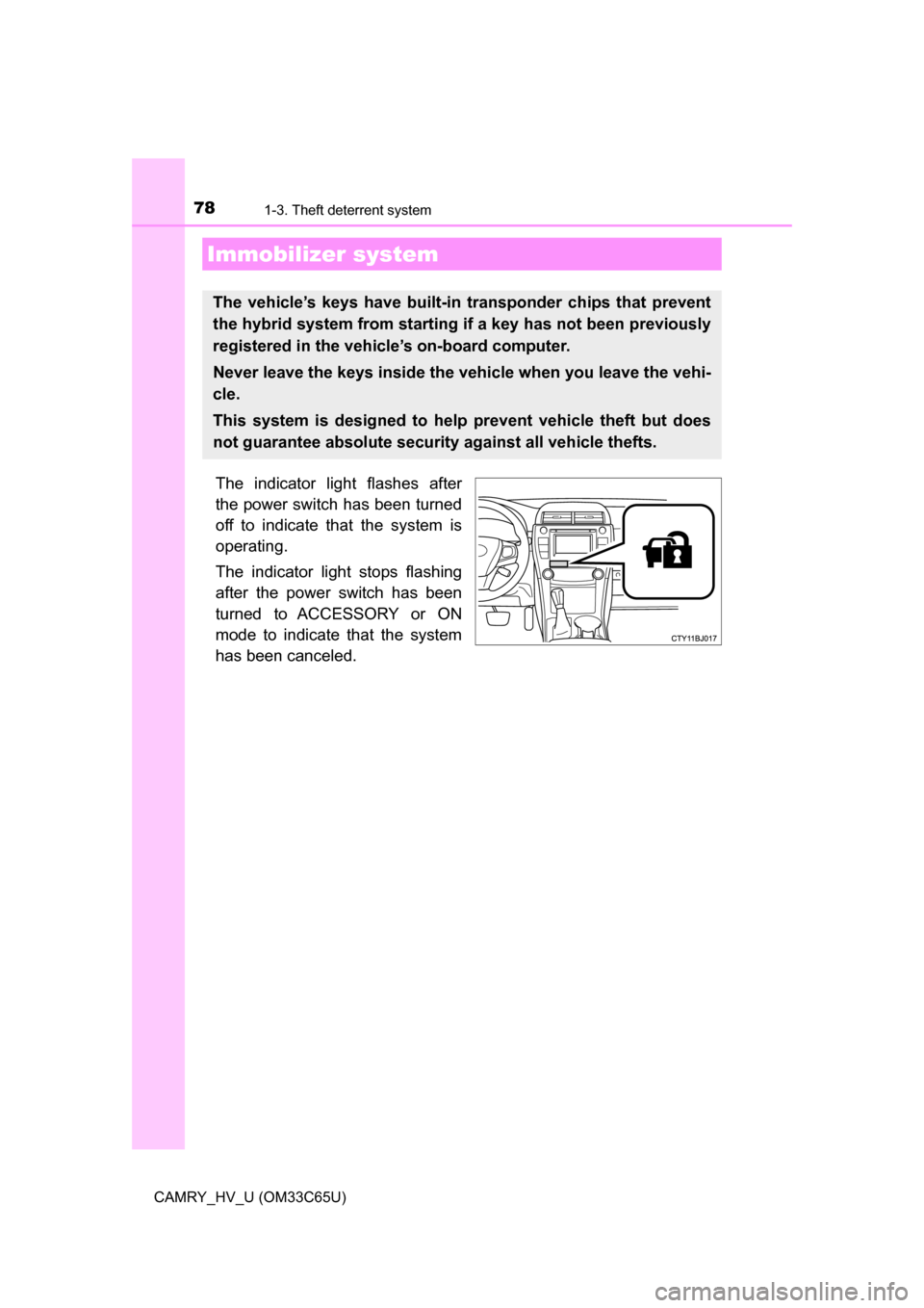 TOYOTA CAMRY HYBRID 2017 XV50 / 9.G Owners Manual 78
CAMRY_HV_U (OM33C65U)
1-3. Theft deterrent system
The indicator light flashes after
the power switch has been turned
off to indicate that the system is
operating.
The indicator light stops flashing