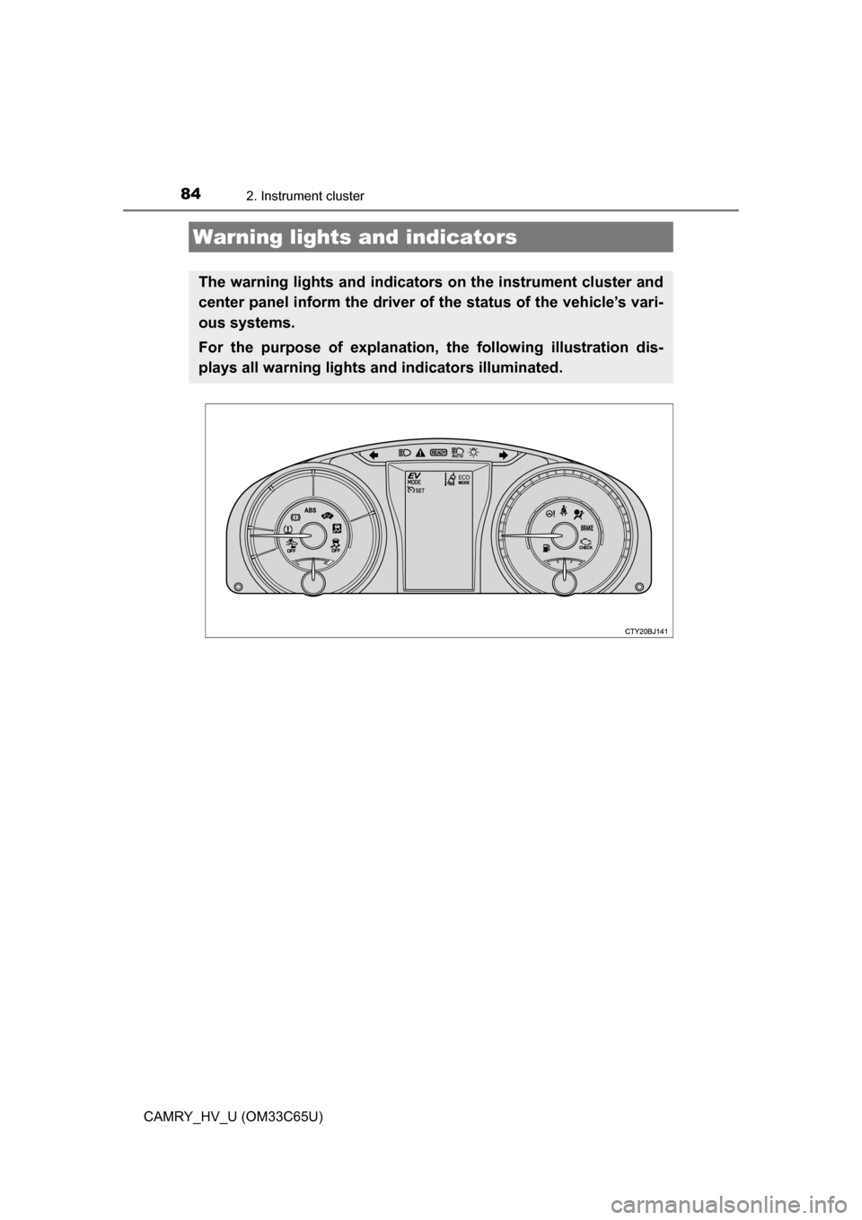 TOYOTA CAMRY HYBRID 2017 XV50 / 9.G Owners Manual 84
CAMRY_HV_U (OM33C65U)
2. Instrument cluster
Warning lights and indicators
The warning lights and indicators on the instrument cluster and
center panel inform the driver of the status of the vehicle