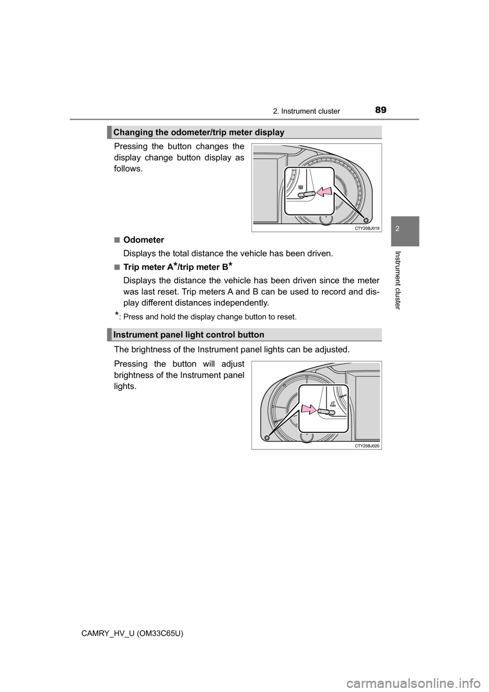 TOYOTA CAMRY HYBRID 2017 XV50 / 9.G Owners Manual 892. Instrument cluster
2
Instrument cluster
CAMRY_HV_U (OM33C65U)
Pressing the button changes the
display change button display as
follows.
■Odometer
Displays the total distance the vehicle has bee