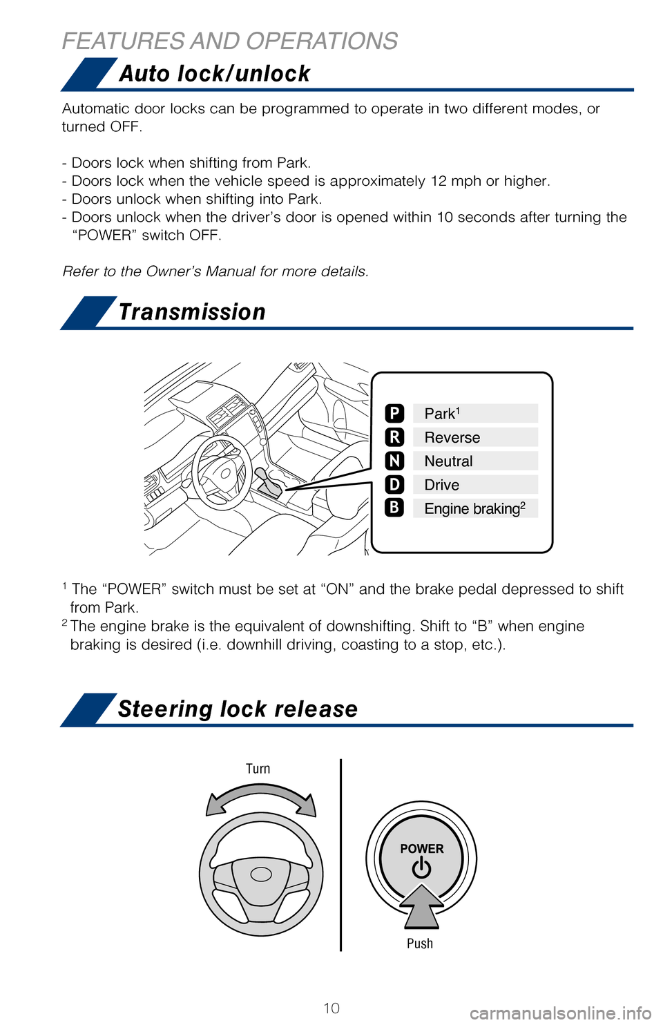 TOYOTA CAMRY HYBRID 2017 XV50 / 9.G Quick Reference Guide 10
TransmissionHold wheel, push lever down, set angle and length, and return lever.
NOTE: Do not attempt to adjust while the vehicle is in motion.
Automatic operation Push the switch completely down o