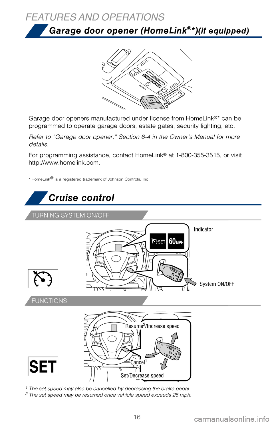 TOYOTA CAMRY HYBRID 2017 XV50 / 9.G Quick Reference Guide 16
FUNCTIONS
TURNING SYSTEM ON/OFF
Cruise control
System ON/OFF
1 The set speed may also be cancelled by depressing the brake pedal.2 The set speed may be resumed once vehicle speed exceeds 25 mph.
FI TOYOTA CAMRY HYBRID 2017 XV50 / 9.G Quick Reference Guide 16
FUNCTIONS
TURNING SYSTEM ON/OFF
Cruise control
System ON/OFF
1 The set speed may also be cancelled by depressing the brake pedal.2 The set speed may be resumed once vehicle speed exceeds 25 mph.
FI
