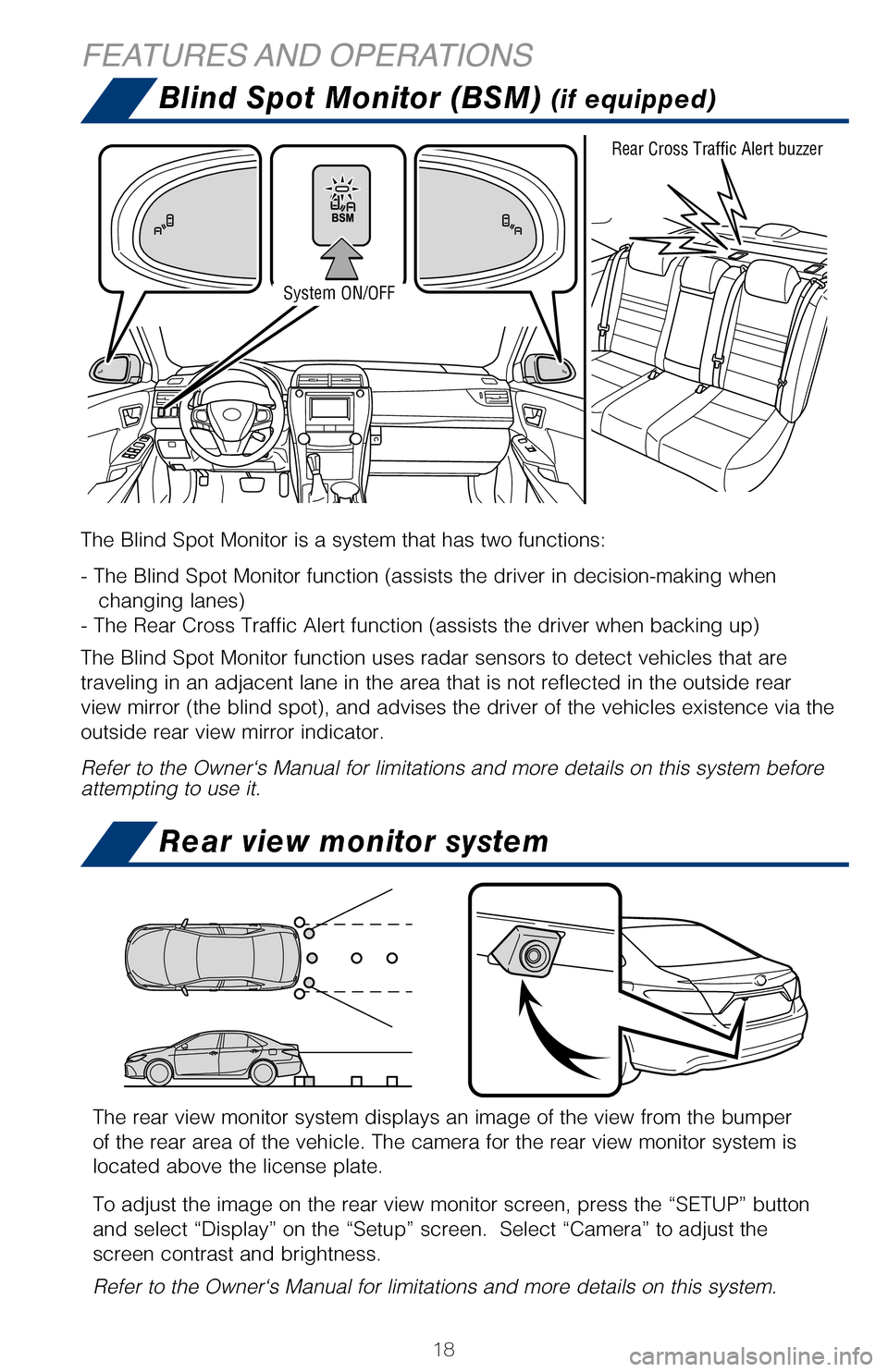 TOYOTA CAMRY HYBRID 2017 XV50 / 9.G Quick Reference Guide 18
Blind Spot Monitor (BSM) (if equipped)
Rear view monitor system
Automatic Air Conditioning
FEATURES AND  OPERATIONS
The Blind Spot Monitor is a system that has two functions:
- The Blind Spot Monit