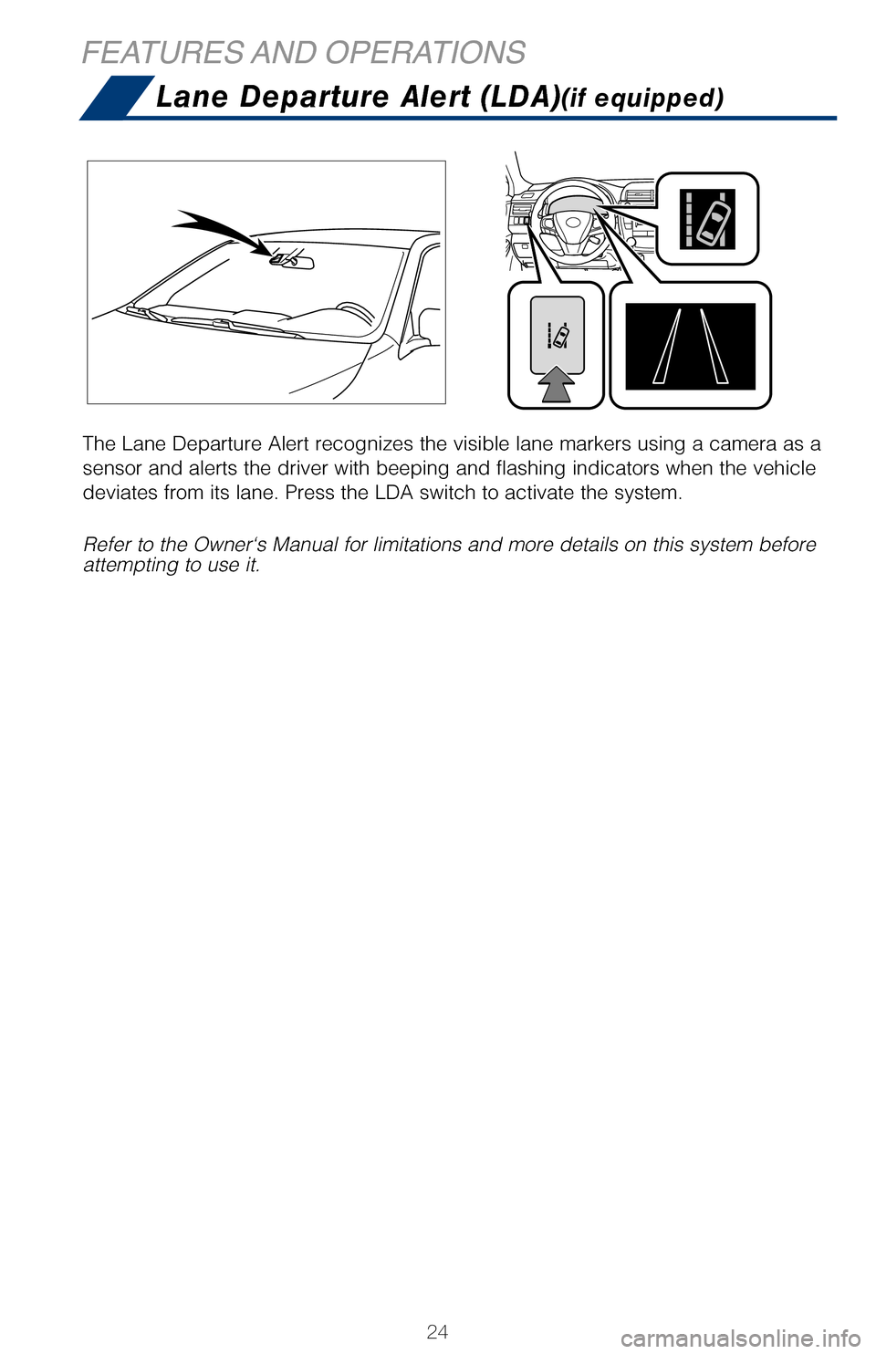TOYOTA CAMRY HYBRID 2017 XV50 / 9.G Quick Reference Guide 24
Lane Departure Alert (LDA)(if equipped)
The Lane Departure Alert recognizes the visible lane markers using a cam\
era as a 
sensor and alerts the driver with beeping and flashing indicators when t\