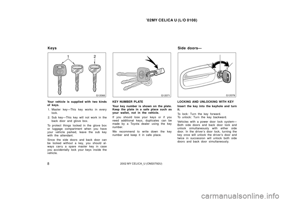 TOYOTA CELICA 2002 T230 / 7.G User Guide ’02MY CELICA U (L/O 0108)
82002 MY CELICA_U (OM20792U)
Your vehicle is supplied with two kinds
of keys.1. Master key—This key works in every lock.
2. Sub key—This key will not work in the back d